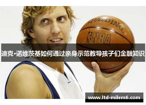 迪克·诺维茨基如何通过亲身示范教导孩子们金融知识 迪克·诺维茨基如何通过亲身示范教导孩子们金融知识