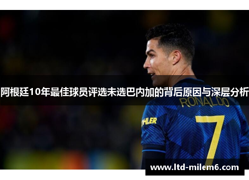 阿根廷10年最佳球员评选未选巴内加的背后原因与深层分析