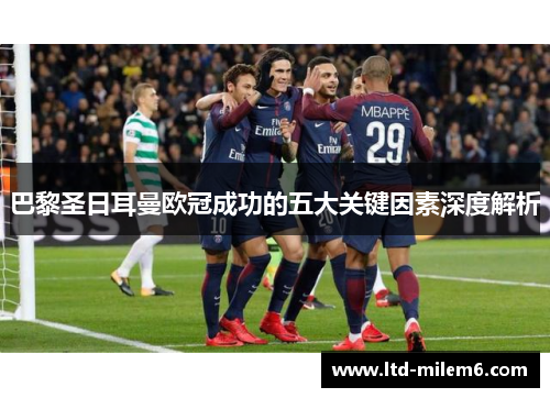 巴黎圣日耳曼欧冠成功的五大关键因素深度解析