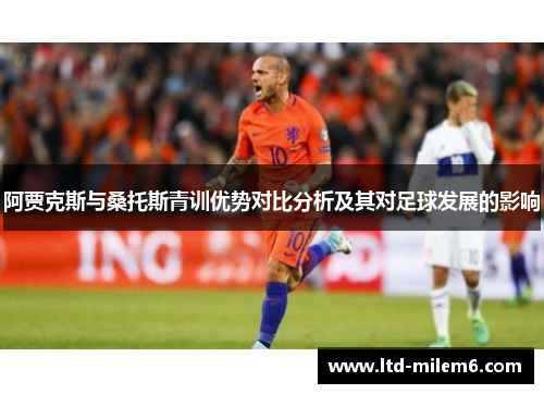 阿贾克斯与桑托斯青训优势对比分析及其对足球发展的影响 阿贾克斯与桑托斯青训优势对比分析及其对足球发展的影响