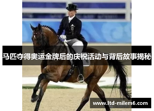 马匹夺得奥运金牌后的庆祝活动与背后故事揭秘