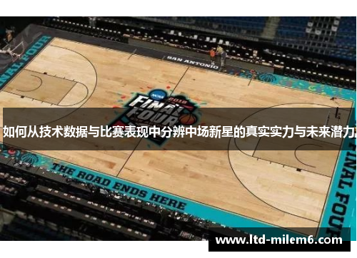 如何从技术数据与比赛表现中分辨中场新星的真实实力与未来潜力