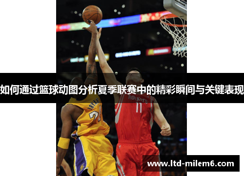 如何通过篮球动图分析夏季联赛中的精彩瞬间与关键表现